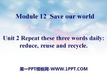 《Repeat these three words daily:reduce reuse and recycle》Save our world PPT�n件