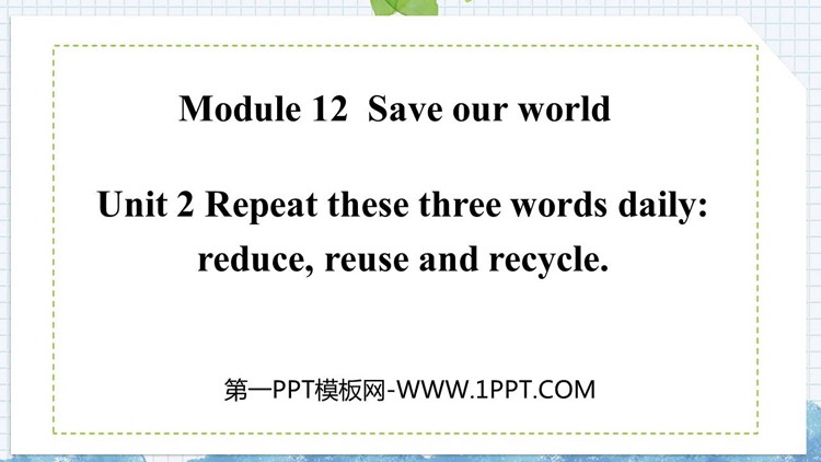 Repeat these three words daily:reduce reuse and recycleSave our world PPTƷn